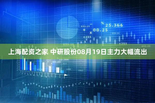 上海配资之家 中研股份08月19日主力大幅流出