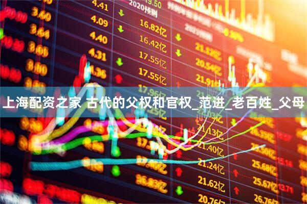 上海配资之家 古代的父权和官权_范进_老百姓_父母