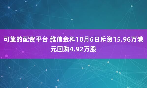 可靠的配资平台 维信金科10月6日斥资15.96万港元回购4.92万股