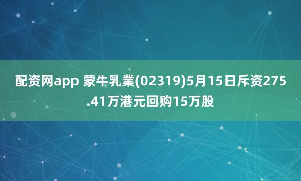 配资网app 蒙牛乳業(02319)5月15日斥资275.41万港元回购15万股