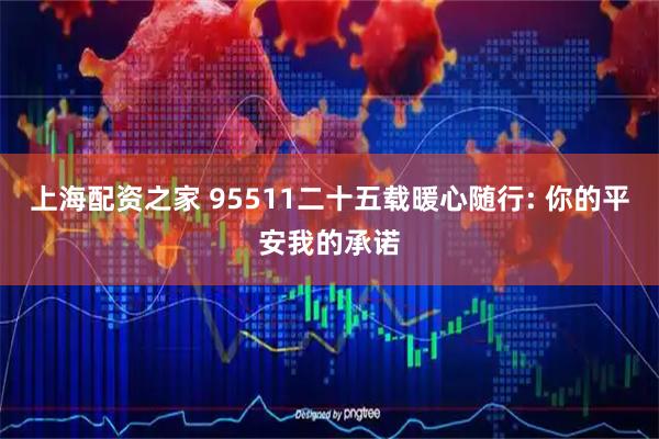 上海配资之家 95511二十五载暖心随行: 你的平安我的承诺