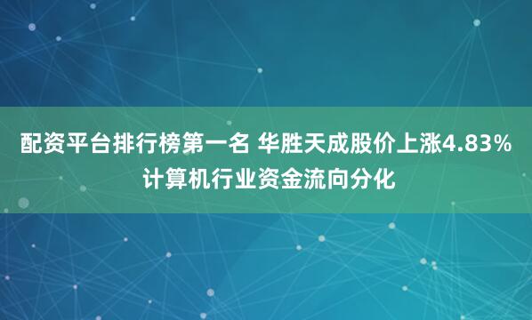 配资平台排行榜第一名 华胜天成股价上涨4.83% 计算机行业资金流向分化
