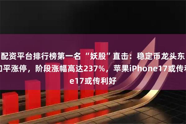 配资平台排行榜第一名 “妖股”直击：稳定币龙头东信和平涨停，阶段涨幅高达237%，苹果iPhone17或传利好
