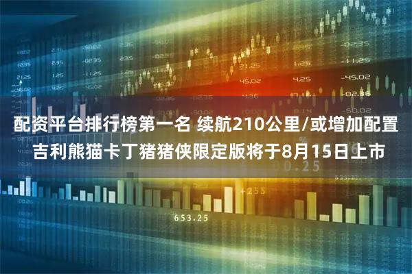 配资平台排行榜第一名 续航210公里/或增加配置 吉利熊猫卡丁猪猪侠限定版将于8月15日上市