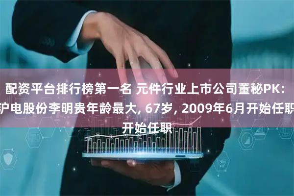配资平台排行榜第一名 元件行业上市公司董秘PK: 沪电股份李明贵年龄最大, 67岁, 2009年6月开始任职
