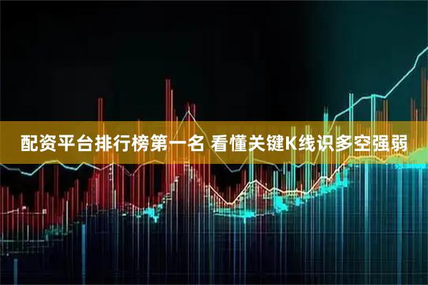 配资平台排行榜第一名 看懂关键K线识多空强弱