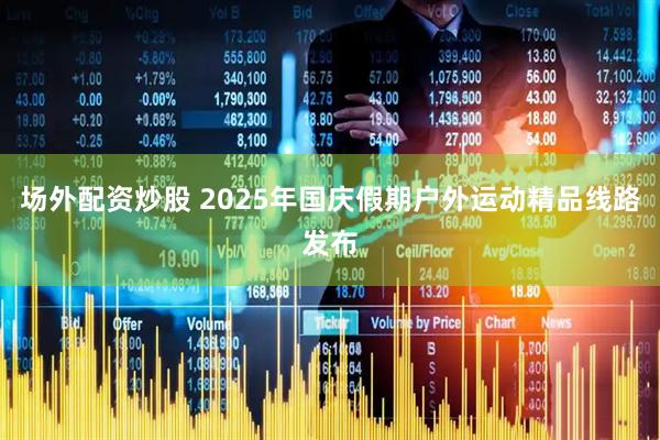 场外配资炒股 2025年国庆假期户外运动精品线路发布