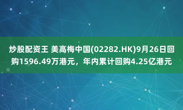 炒股配资王 美高梅中国(02282.HK)9月26日回购1596.49万港元，年内累计回购4.25亿港元