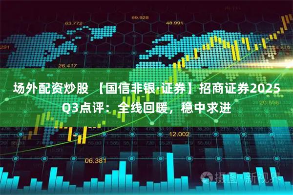 场外配资炒股 【国信非银·证券】招商证券2025Q3点评：全线回暖，稳中求进