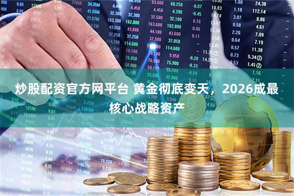 炒股配资官方网平台 黄金彻底变天，2026成最核心战略资产