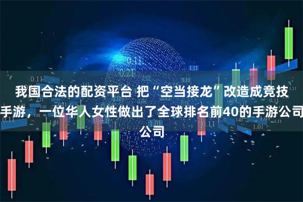 我国合法的配资平台 把“空当接龙”改造成竞技手游，一位华人女性做出了全球排名前40的手游公司