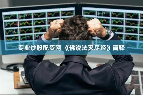 专业炒股配资网 《佛说法灭尽经》简释