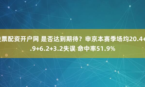股票配资开户网 是否达到期待？申京本赛季场均20.4+8.9+6.2+3.2失误 命中率51.9%