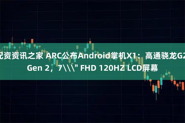 配资资讯之家 ARC公布Android掌机X1:高通骁龙G2 Gen 2,7\